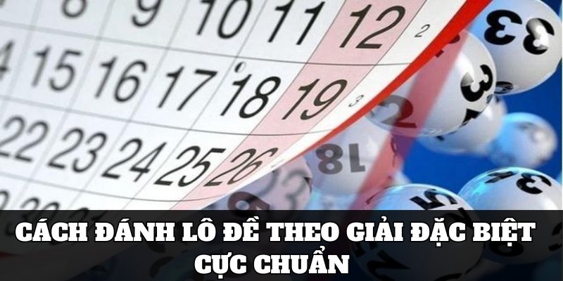 Cách đánh lô đề theo giải đặc biệt cực chuẩn 