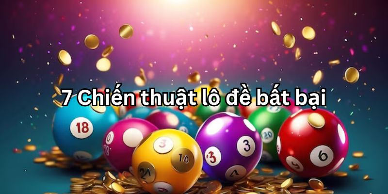 Tổng hợp 7 chiến thuật lô đề bất bại